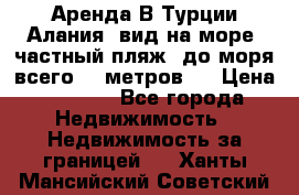 Аренда В Турции Алания  вид на море, частный пляж, до моря всего 30 метров!  › Цена ­ 2 900 - Все города Недвижимость » Недвижимость за границей   . Ханты-Мансийский,Советский г.